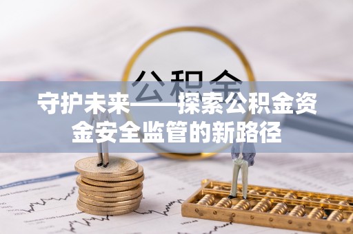石拐守护未来——探索公积金资金安全监管的新路径